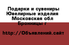 Подарки и сувениры Ювелирные изделия. Московская обл.,Бронницы г.